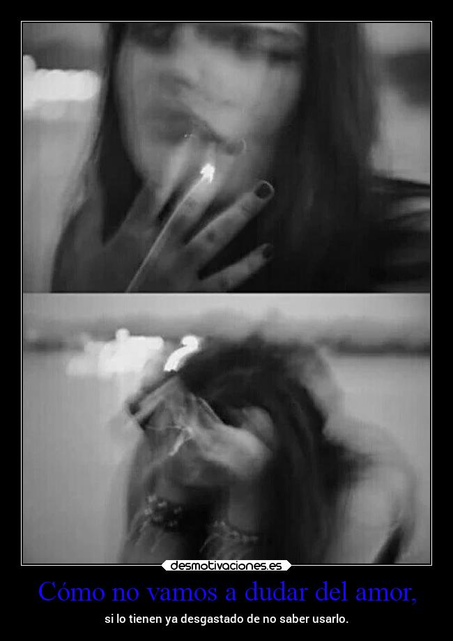 Cómo no vamos a dudar del amor, -