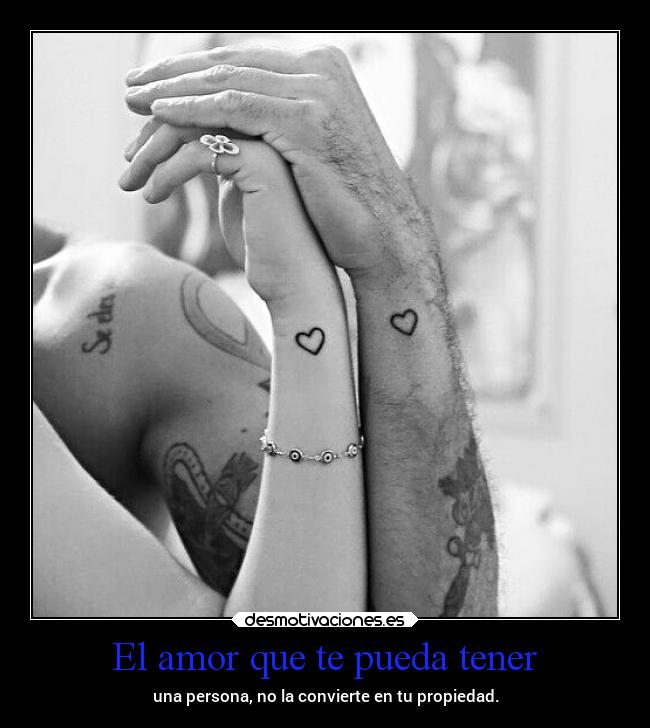 El amor que te pueda tener - una persona, no la convierte en tu propiedad.