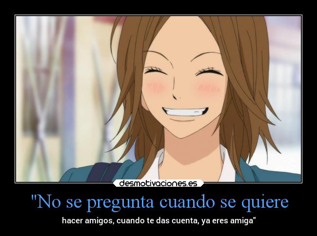 No se pregunta cuando se quiere - hacer amigos, cuando te das cuenta, ya eres amiga