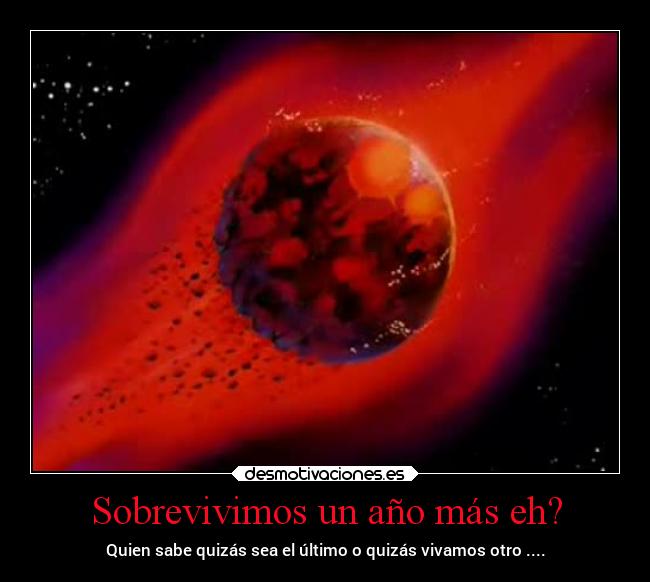 Sobrevivimos un año más eh? - Quien sabe quizás sea el último o quizás vivamos otro ....