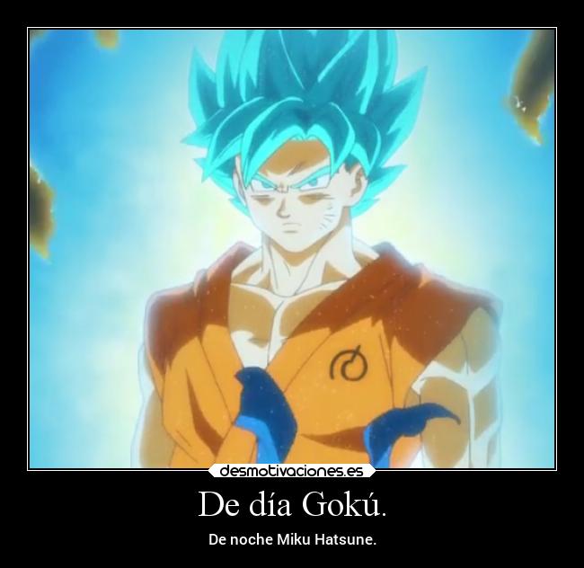 De día Gokú. -