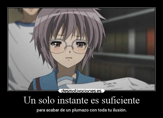 Un solo instante es suficiente - para acabar de un plumazo con toda tu ilusión.