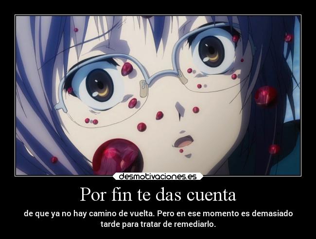 Por fin te das cuenta - de que ya no hay camino de vuelta. Pero en ese momento es demasiado
tarde para tratar de remediarlo.