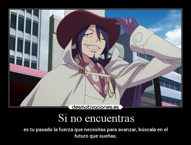 Si no encuentras - es tu pasado la fuerza que necesitas para avanzar, búscala en el
futuro que sueñas.