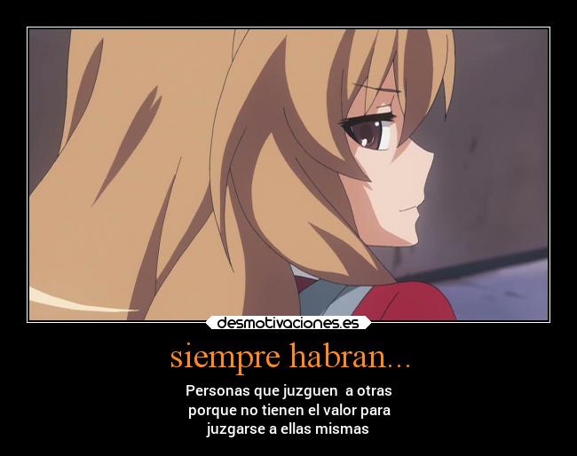 siempre habran... - Personas que juzguen a otras
porque no tienen el valor para
juzgarse a ellas mismas