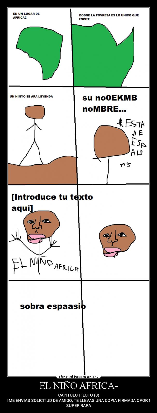 EL NIÑO AFRICA- - CAPITULO PILOTO (0)
SI ME ENVIAS SOLICITUD DE AMIGO, TE LLEVAS UNA COPIA FIRMADA OPOR MI
SUPER RARA