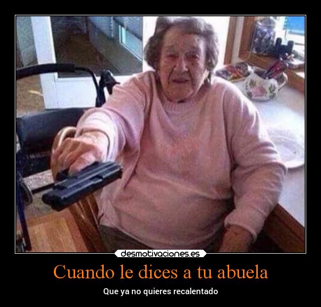 Cuando le dices a tu abuela - Que ya no quieres recalentado
