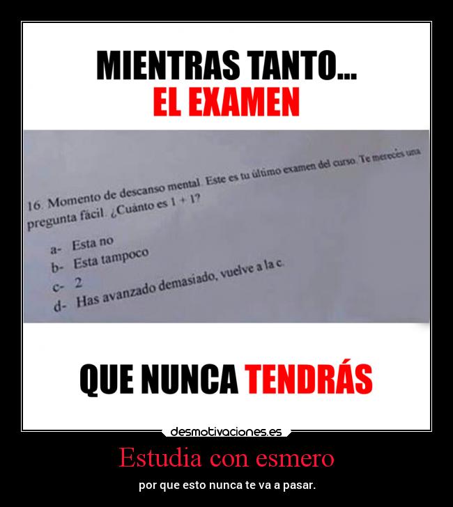 Estudia con esmero - por que esto nunca te va a pasar.