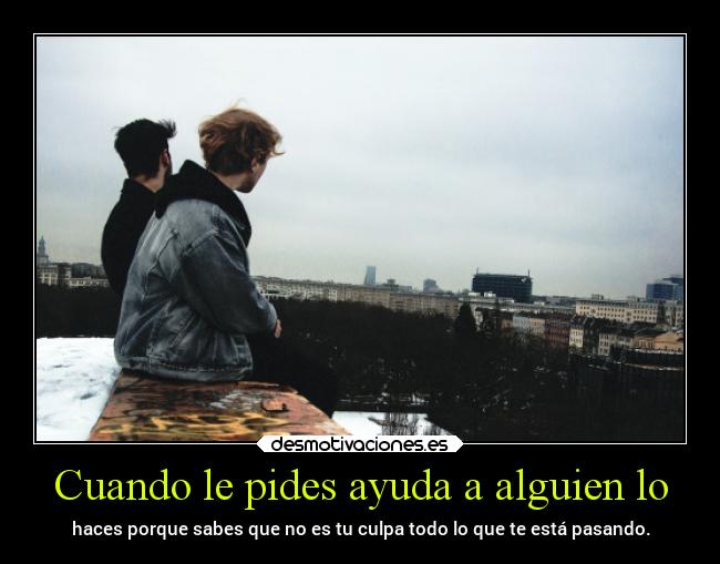 Cuando le pides ayuda a alguien lo -
