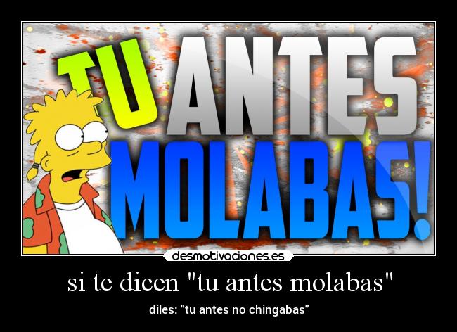 si te dicen tu antes molabas - 