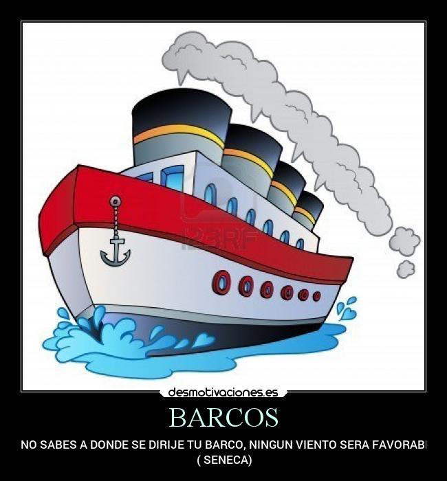 BARCOS - SI NO SABES A DONDE SE DIRIJE TU BARCO, NINGUN VIENTO SERA FAVORABLE.
( SENECA)