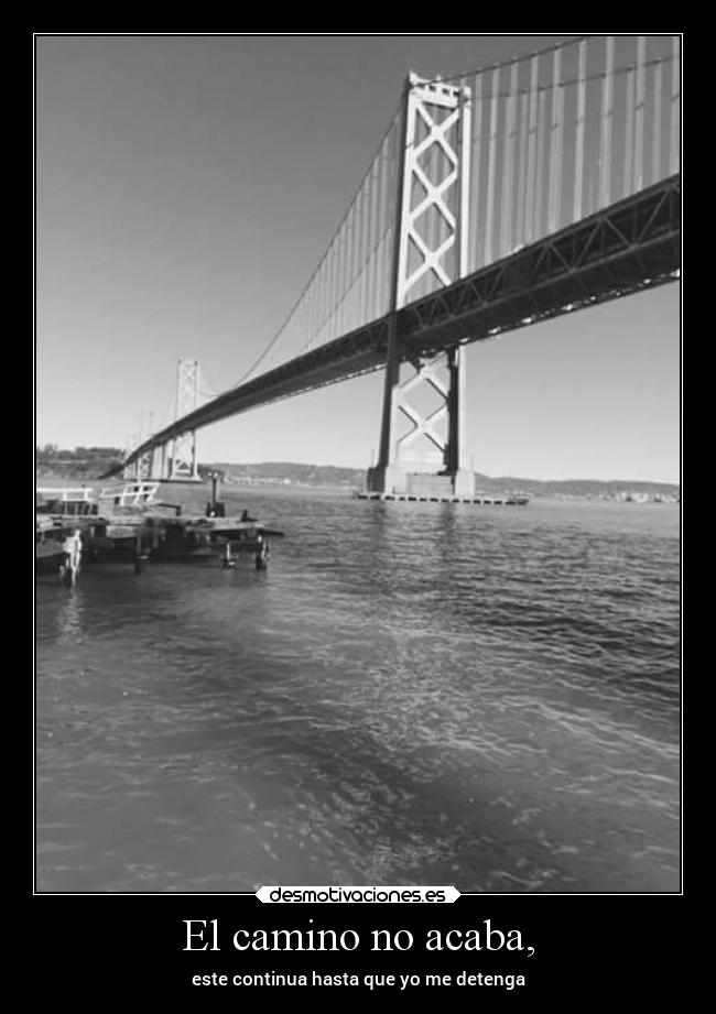 El camino no acaba, - este continua hasta que yo me detenga