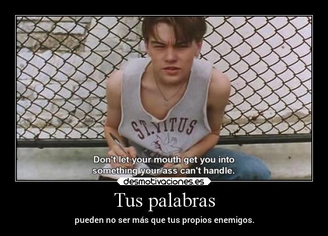 Tus palabras - pueden no ser más que tus propios enemigos.