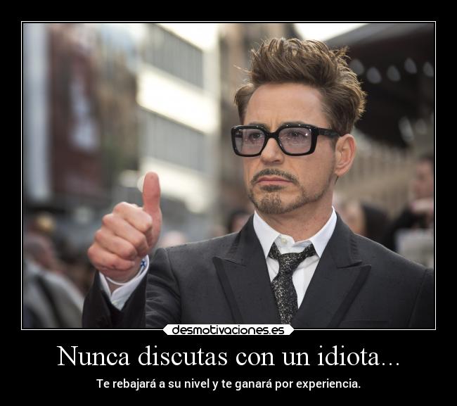 Nunca discutas con un idiota... - Te rebajará a su nivel y te ganará por experiencia.
