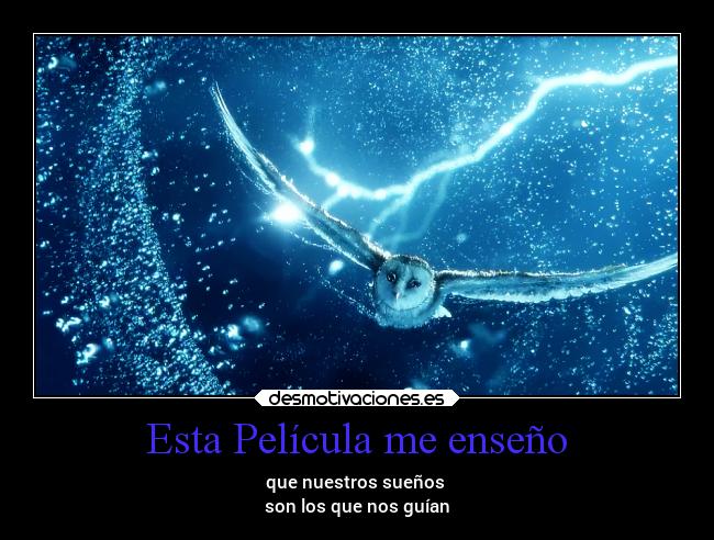 Esta Película me enseño - que nuestros sueños
son los que nos guían