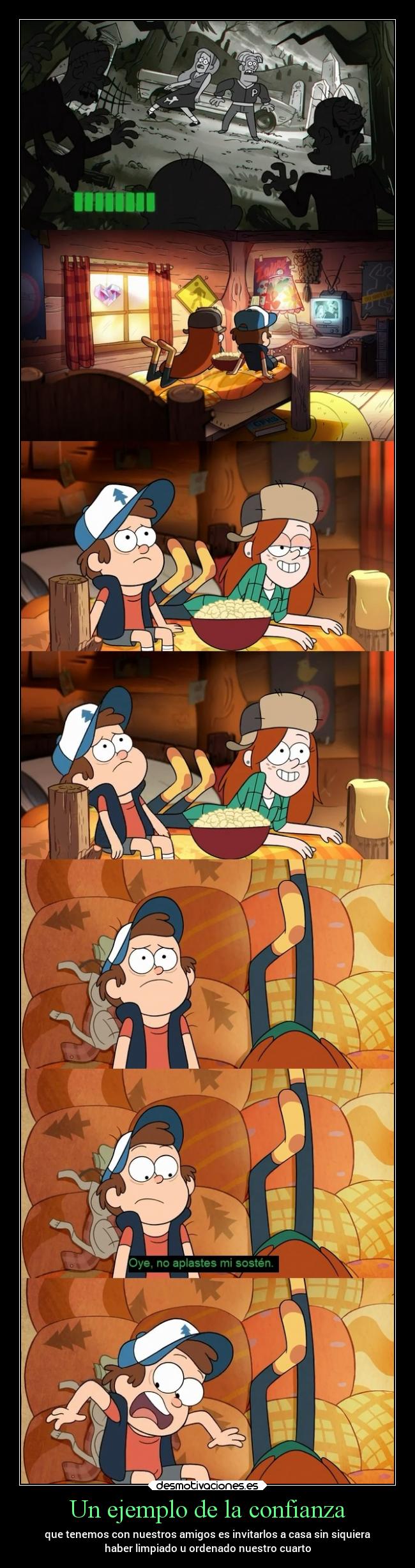 Un ejemplo de la confianza - que tenemos con nuestros amigos es invitarlos a casa sin siquiera
haber limpiado u ordenado nuestro cuarto