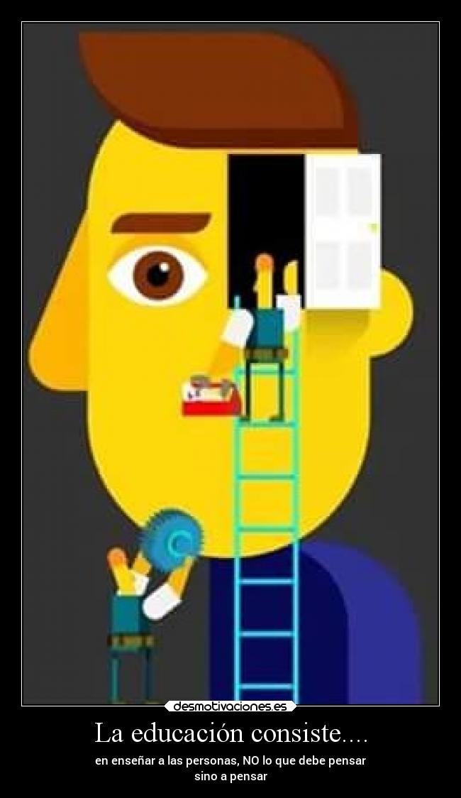 La educación consiste.... - en enseñar a las personas, NO lo que debe pensar
sino a pensar