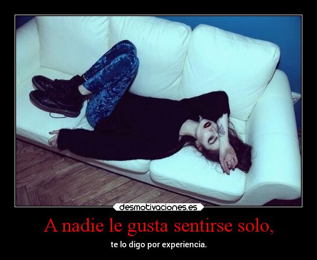 A nadie le gusta sentirse solo, -