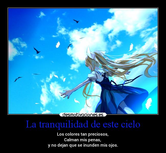 La tranquilidad de este cielo - Los colores tan preciosos,
Calman mis penas,
y no dejan que se inunden mis ojos.
