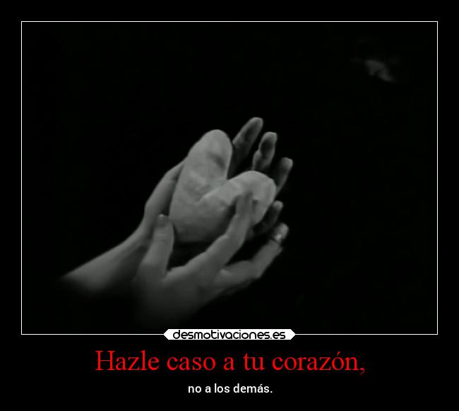 Hazle caso a tu corazón, -
