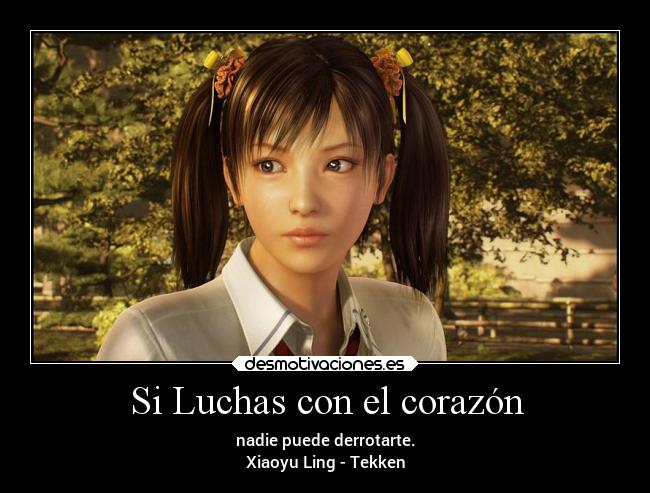 Si Luchas con el corazón - nadie puede derrotarte.
Xiaoyu Ling - Tekken