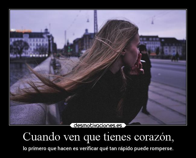 Cuando ven que tienes corazón, -