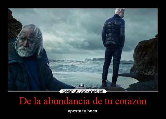 De la abundancia de tu corazón -