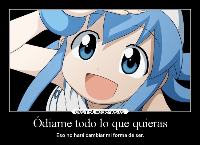 Ódiame todo lo que quieras - Eso no hará cambiar mi forma de ser.