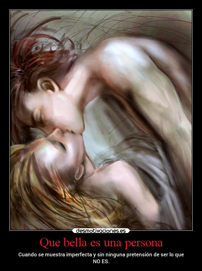 Que bella es una persona - Cuando se muestra imperfecta y sin ninguna pretensión de ser lo que
NO ES.