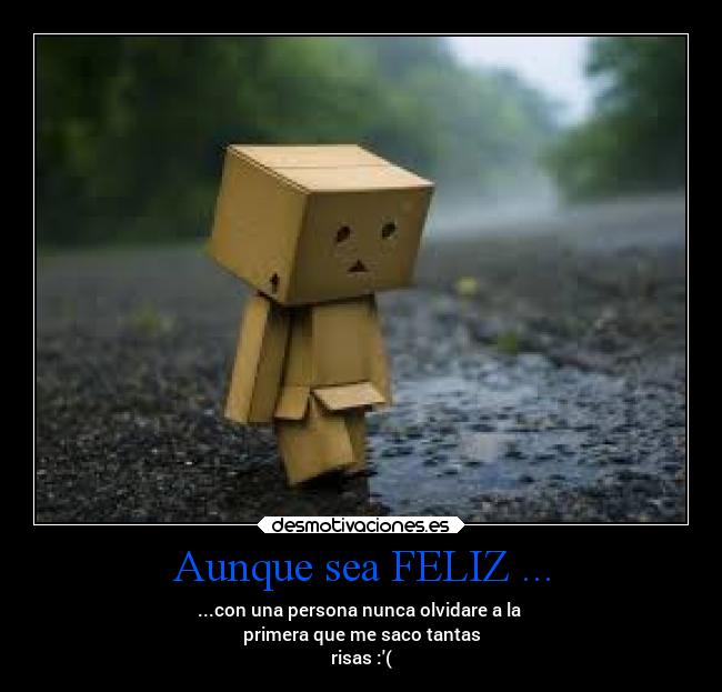 Aunque sea FELIZ ... - ...con una persona nunca olvidare a la 
primera que me saco tantas
risas :(