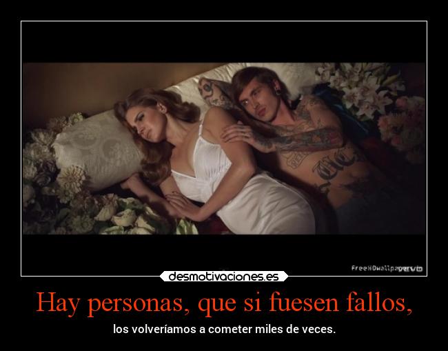 Hay personas, que si fuesen fallos, - los volveríamos a cometer miles de veces.