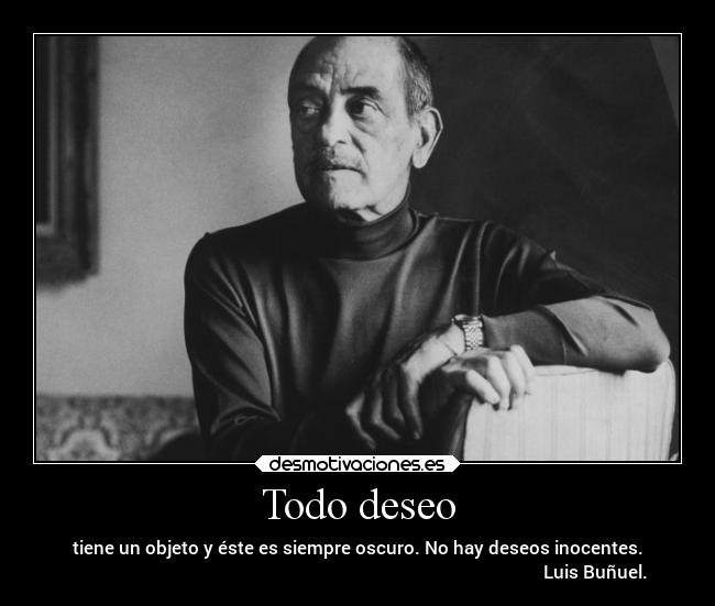 Todo deseo - tiene un objeto y éste es siempre oscuro. No hay deseos inocentes.
                                                                                                            Luis Buñuel.