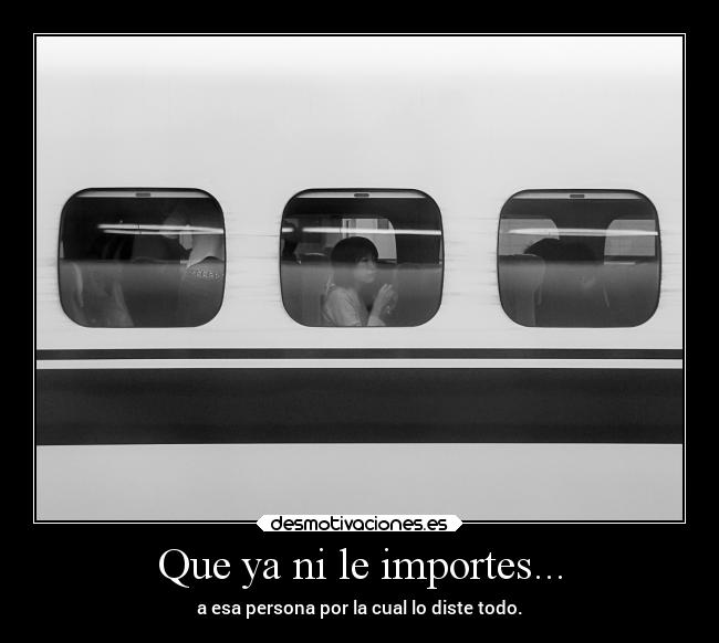 Que ya ni le importes... -
