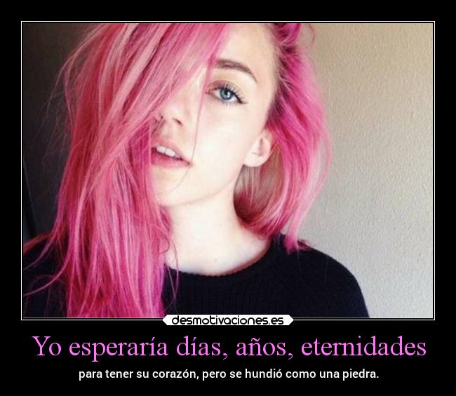 Yo esperaría días, años, eternidades -