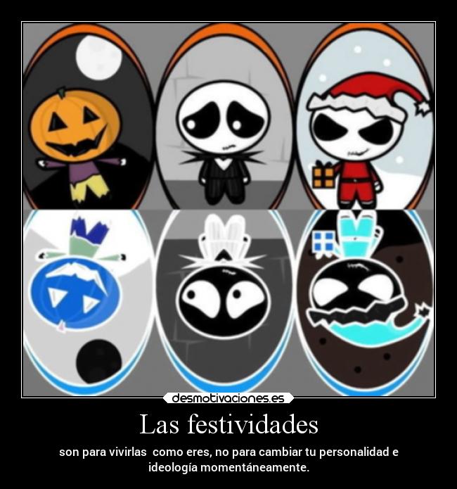 Las festividades - son para vivirlas como eres, no para cambiar tu personalidad e
ideología momentáneamente.