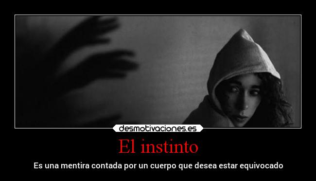 El instinto - Es una mentira contada por un cuerpo que desea estar equivocado