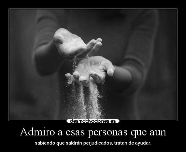 Admiro a esas personas que aun - 