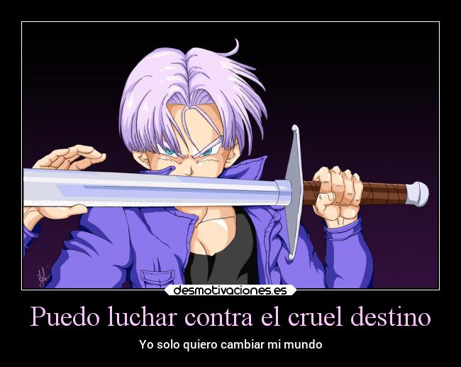 Puedo luchar contra el cruel destino - Yo solo quiero cambiar mi mundo