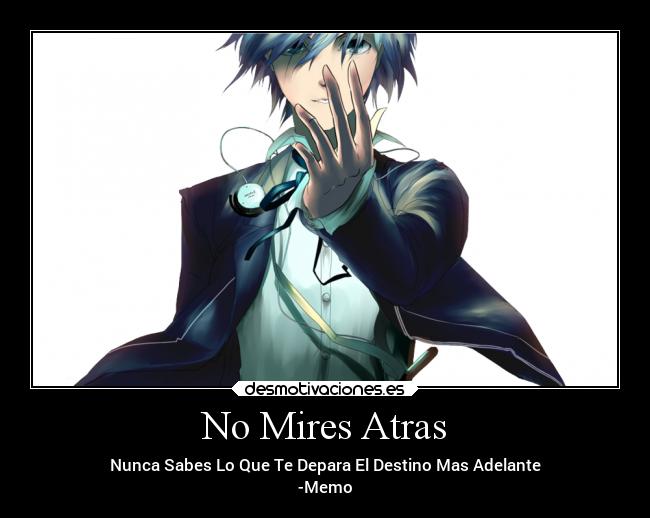 No Mires Atras - Nunca Sabes Lo Que Te Depara El Destino Mas Adelante
-Memo