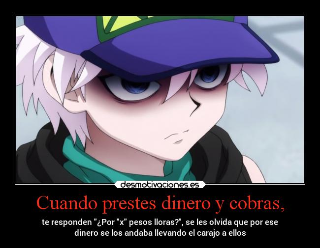 Cuando prestes dinero y cobras, - te responden ¿Por x pesos lloras?, se les olvida que por ese
dinero se los andaba llevando el carajo a ellos