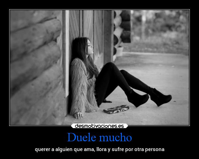 Duele mucho - querer a alguien que ama, llora y sufre por otra persona