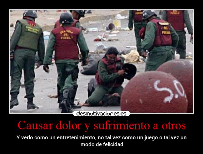 Causar dolor y sufrimiento a otros -