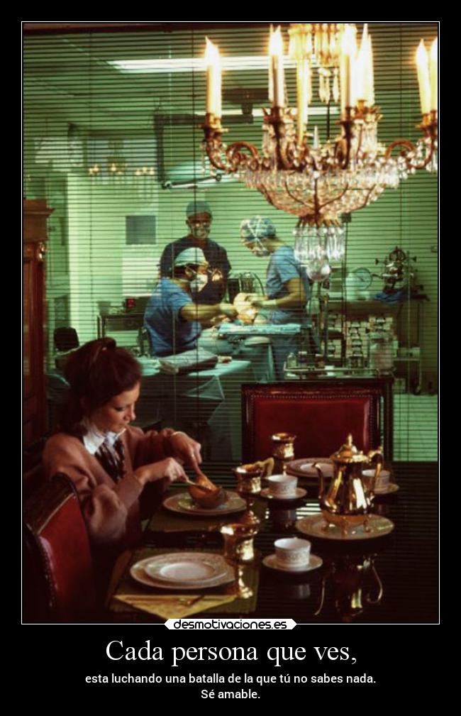 Cada persona que ves, -