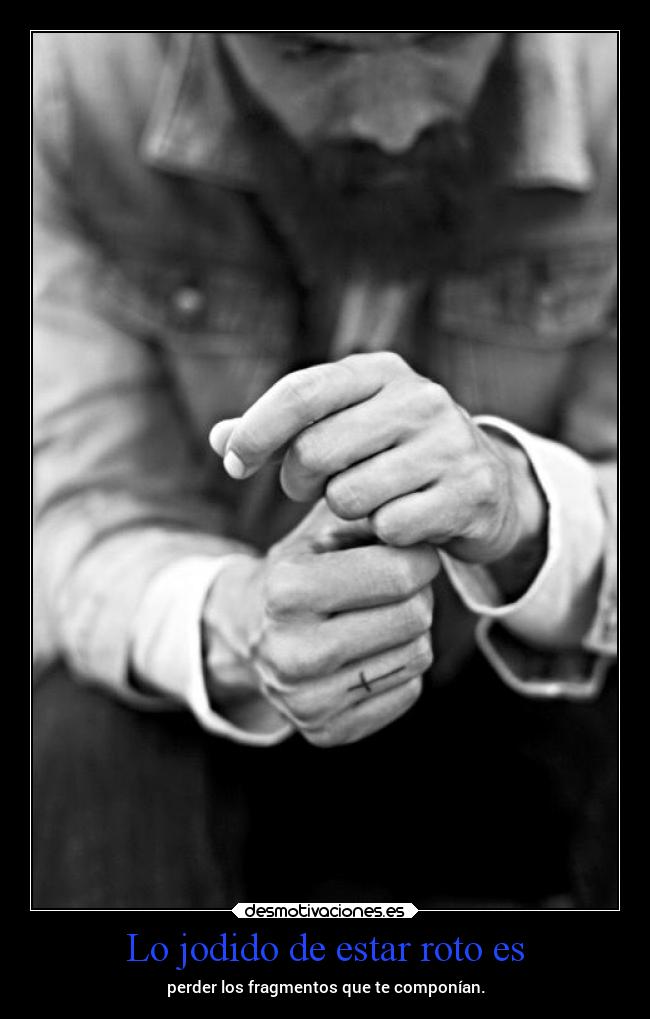 Lo jodido de estar roto es -