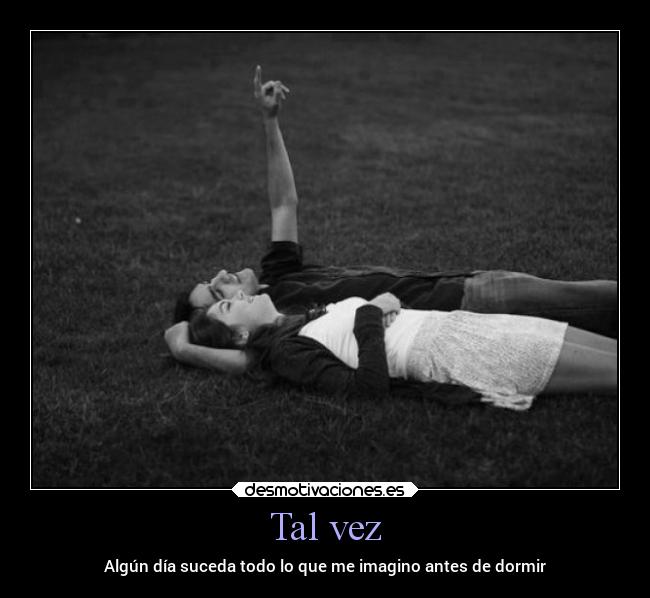 Tal vez - Algún día suceda todo lo que me imagino antes de dormir