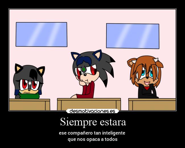 Siempre estara - ese compañero tan inteligente 
que nos opaca a todos