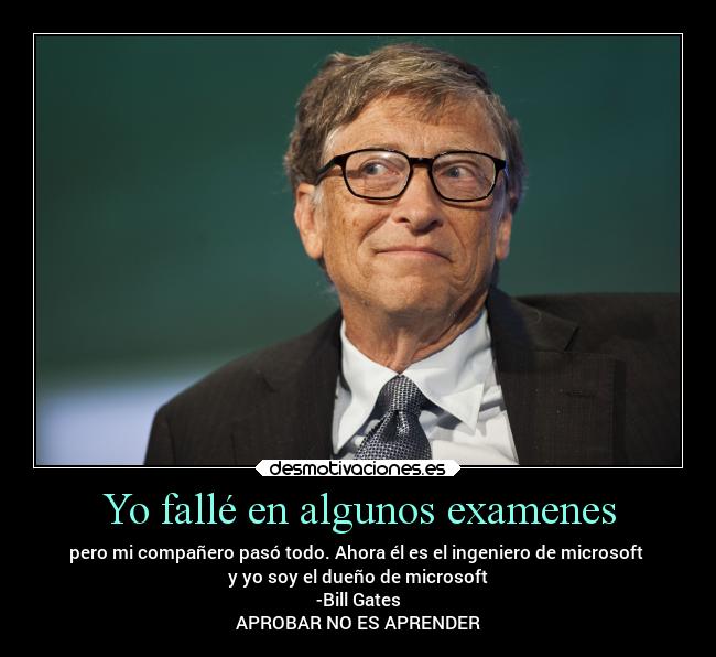 Yo fallé en algunos examenes - pero mi compañero pasó todo. Ahora él es el ingeniero de microsoft
y yo soy el dueño de microsoft
-Bill Gates
APROBAR NO ES APRENDER