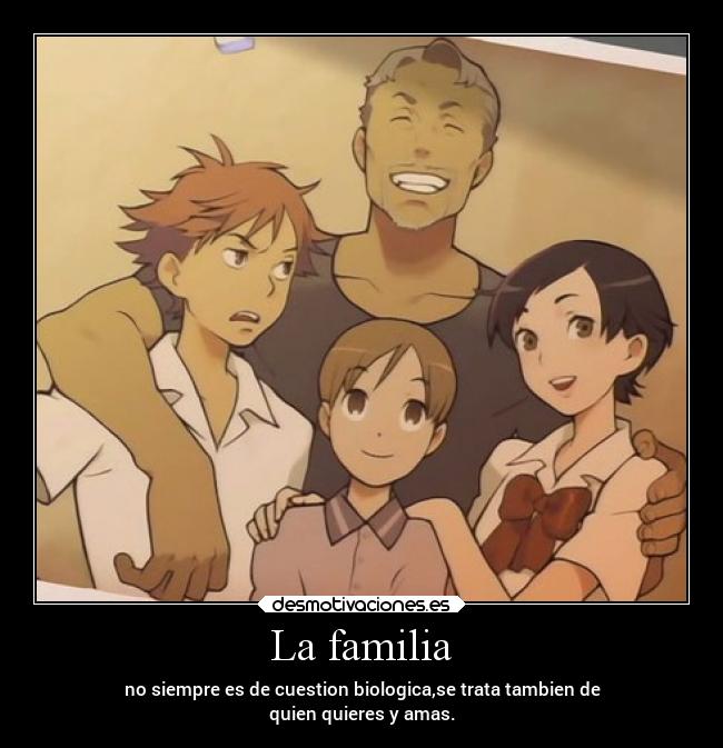 La familia - no siempre es de cuestion biologica,se trata tambien de
quien quieres y amas.