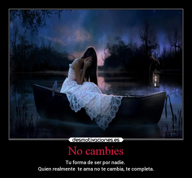 No cambies - Tu forma de ser por nadie.
Quien realmente te ama no te cambia, te completa.