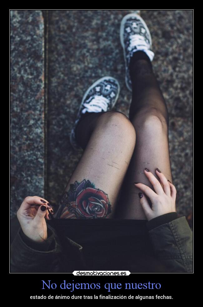 No dejemos que nuestro - estado de ánimo dure tras la finalización de algunas fechas.